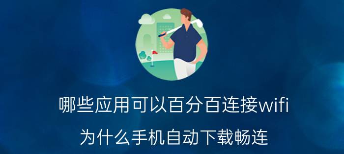 哪些应用可以百分百连接wifi 为什么手机自动下载畅连？